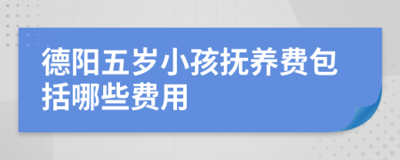 德阳五岁小孩抚养费包括哪些费用