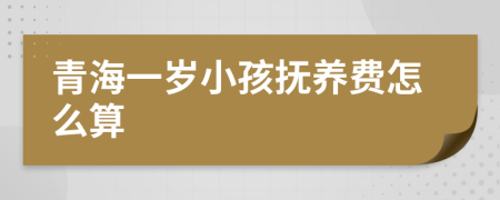 青海一岁小孩抚养费怎么算