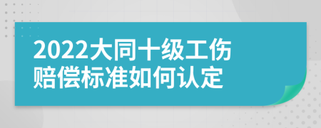 2022大同十级工伤赔偿标准如何认定