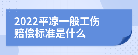 2022平凉一般工伤赔偿标准是什么