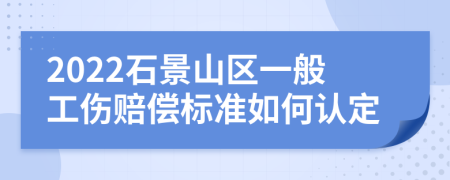 2022石景山区一般工伤赔偿标准如何认定