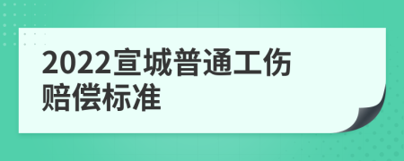 2022宣城普通工伤赔偿标准