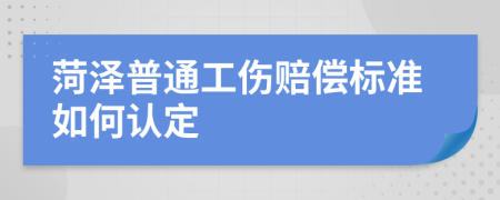 菏泽普通工伤赔偿标准如何认定