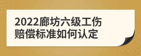 2022廊坊六级工伤赔偿标准如何认定