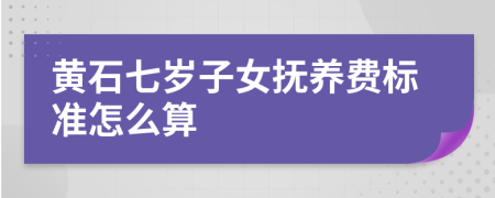 黄石七岁子女抚养费标准怎么算