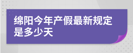 绵阳今年产假最新规定是多少天