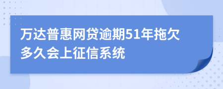 万达普惠网贷逾期51年拖欠多久会上征信系统