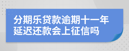 分期乐贷款逾期十一年延迟还款会上征信吗