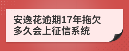 安逸花逾期17年拖欠多久会上征信系统