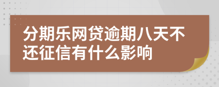 分期乐网贷逾期八天不还征信有什么影响