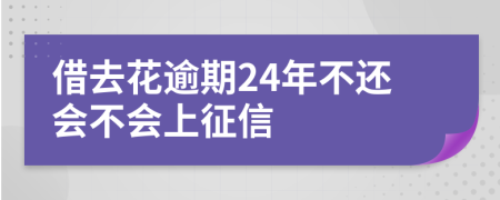 借去花逾期24年不还会不会上征信