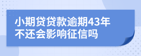 小期贷贷款逾期43年不还会影响征信吗