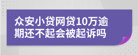 众安小贷网贷10万逾期还不起会被起诉吗