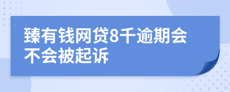 臻有钱网贷8千逾期会不会被起诉