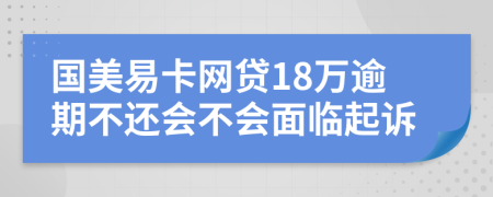 国美易卡网贷18万逾期不还会不会面临起诉