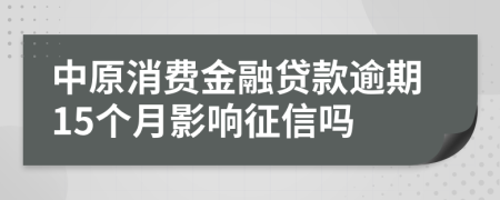 中原消费金融贷款逾期15个月影响征信吗