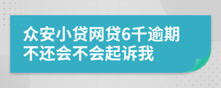 众安小贷网贷6千逾期不还会不会起诉我