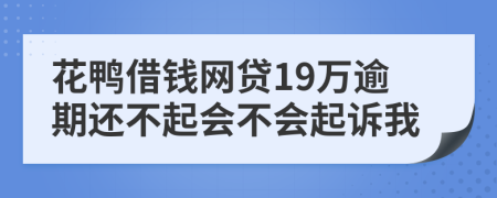 花鸭借钱网贷19万逾期还不起会不会起诉我