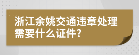 浙江余姚交通违章处理需要什么证件?