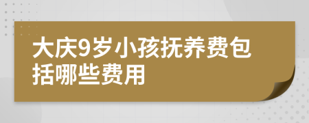 大庆9岁小孩抚养费包括哪些费用