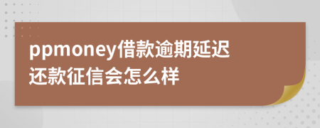 ppmoney借款逾期延迟还款征信会怎么样