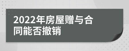 2022年房屋赠与合同能否撤销