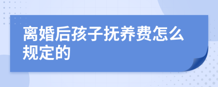 离婚后孩子抚养费怎么规定的