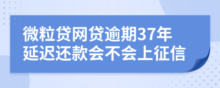 微粒贷网贷逾期37年延迟还款会不会上征信