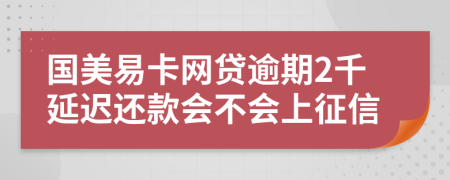 国美易卡网贷逾期2千延迟还款会不会上征信