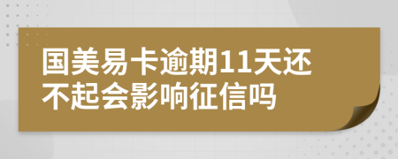 国美易卡逾期11天还不起会影响征信吗