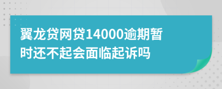 翼龙贷网贷14000逾期暂时还不起会面临起诉吗