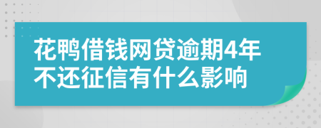 花鸭借钱网贷逾期4年不还征信有什么影响