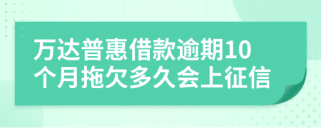 万达普惠借款逾期10个月拖欠多久会上征信