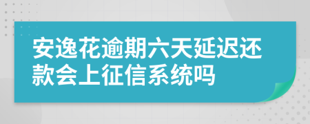 安逸花逾期六天延迟还款会上征信系统吗