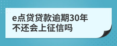 e点贷贷款逾期30年不还会上征信吗