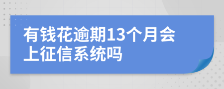 有钱花逾期13个月会上征信系统吗