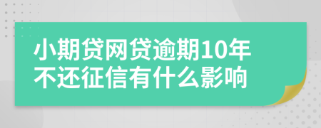 小期贷网贷逾期10年不还征信有什么影响