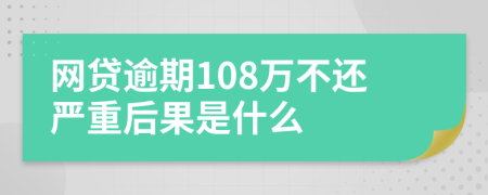 网贷逾期108万不还严重后果是什么