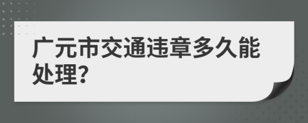 广元市交通违章多久能处理？