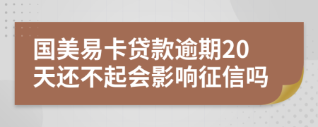 国美易卡贷款逾期20天还不起会影响征信吗