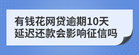 有钱花网贷逾期10天延迟还款会影响征信吗