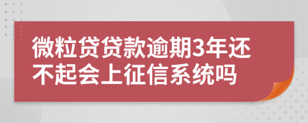 微粒贷贷款逾期3年还不起会上征信系统吗