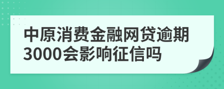 中原消费金融网贷逾期3000会影响征信吗