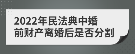 2022年民法典中婚前财产离婚后是否分割
