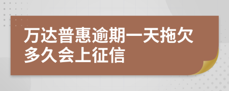 万达普惠逾期一天拖欠多久会上征信