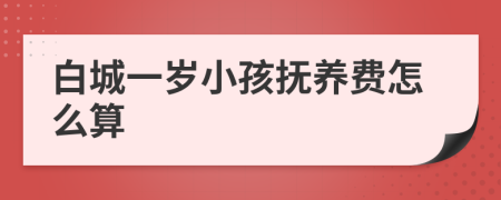 白城一岁小孩抚养费怎么算