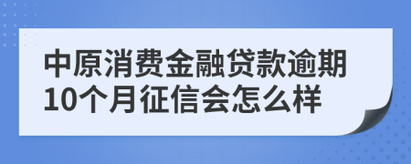 中原消费金融贷款逾期10个月征信会怎么样