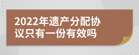 2022年遗产分配协议只有一份有效吗