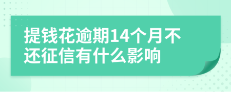 提钱花逾期14个月不还征信有什么影响