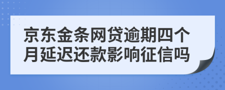 京东金条网贷逾期四个月延迟还款影响征信吗